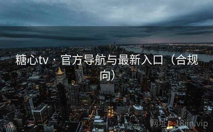 糖心tv · 官方导航与最新入口（合规向）