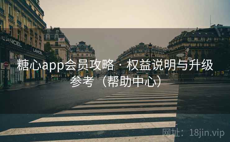 糖心app会员攻略 · 权益说明与升级参考（帮助中心）