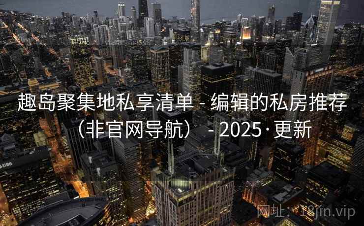 趣岛聚集地私享清单 - 编辑的私房推荐（非官网导航） - 2025·更新