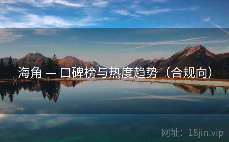 海角 — 口碑榜与热度趋势（合规向）