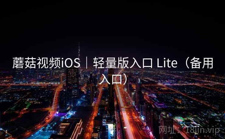 蘑菇视频iOS｜轻量版入口 Lite（备用入口）