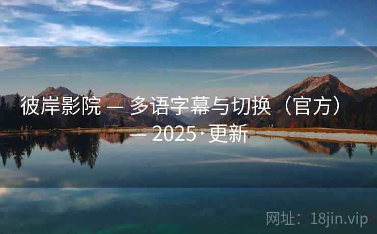 彼岸影院 — 多语字幕与切换（官方） — 2025·更新