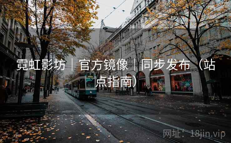 霓虹影坊｜官方镜像｜同步发布（站点指南）