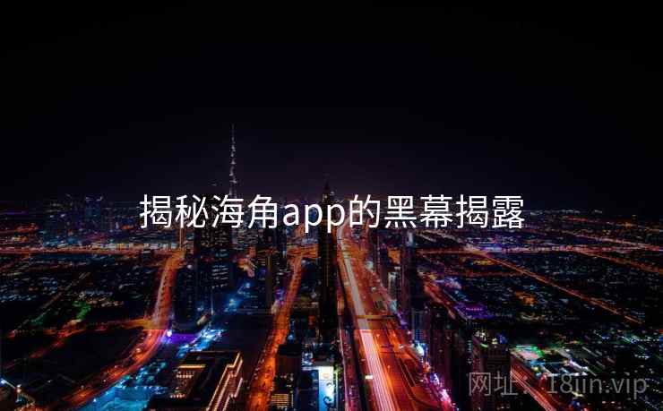 揭秘海角app的黑幕揭露
