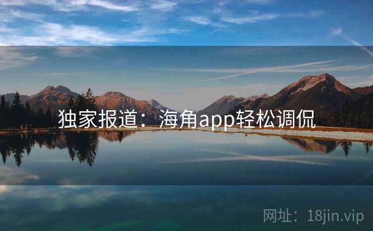 独家报道：海角app轻松调侃