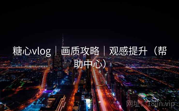 糖心vlog｜画质攻略｜观感提升（帮助中心）