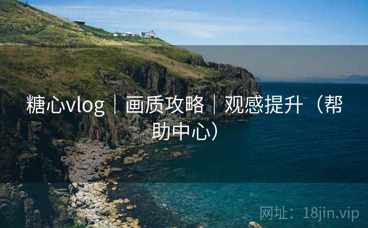 糖心vlog｜画质攻略｜观感提升（帮助中心）