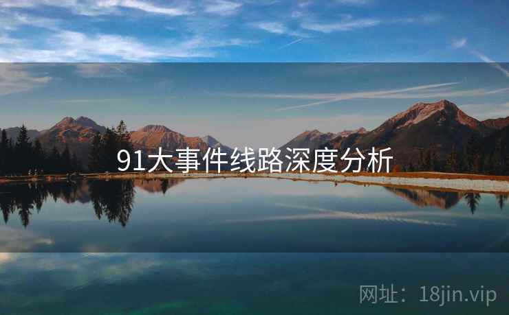 91大事件线路深度分析 91大事件线路深度分析