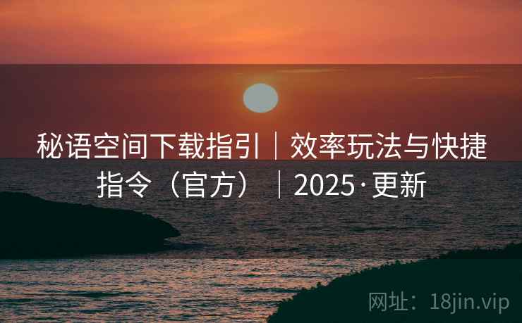 秘语空间下载指引|效率玩法与快捷指令(官方)|2025·更新 秘语空间下载指引|效率玩法与快捷指令(官方)|2025·更新