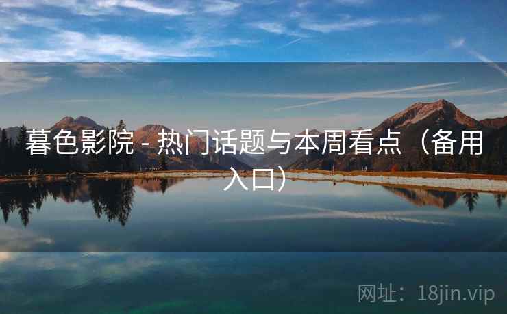 暮色影院 - 热门话题与本周看点（备用入口）