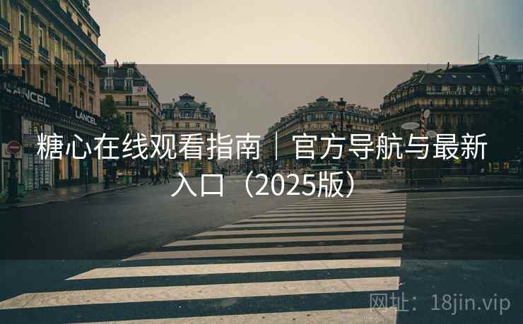 糖心在线观看指南｜官方导航与最新入口（2025版）