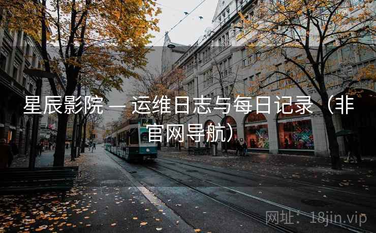 星辰影院 — 运维日志与每日记录（非官网导航）