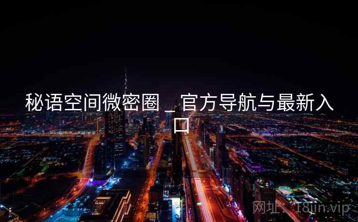 秘语空间微密圈 _ 官方导航与最新入口