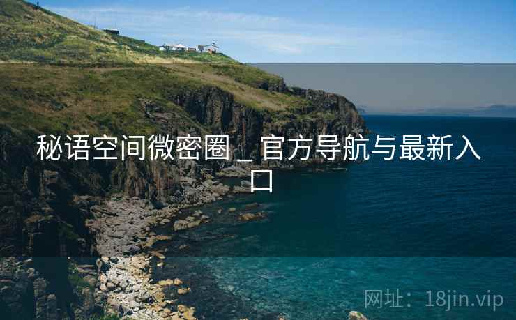 秘语空间微密圈 _ 官方导航与最新入口