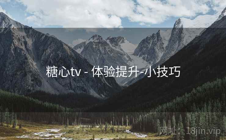 糖心tv - 体验提升-小技巧