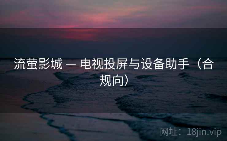 流萤影城 — 电视投屏与设备助手（合规向）