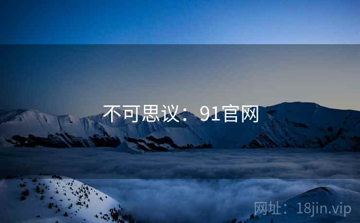不可思议：91官网