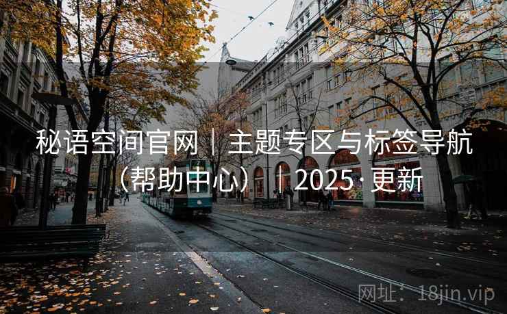 秘语空间官网｜主题专区与标签导航（帮助中心）｜2025·更新