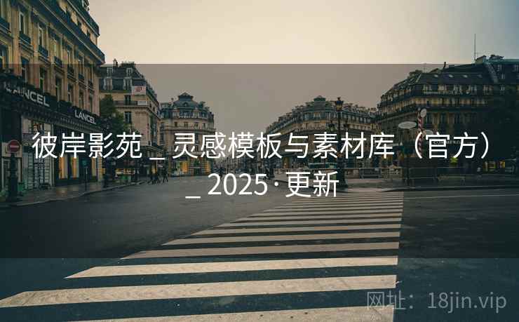 彼岸影苑 _ 灵感模板与素材库（官方） _ 2025·更新
