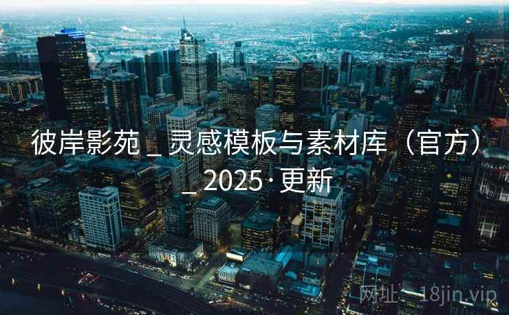 彼岸影苑 _ 灵感模板与素材库（官方） _ 2025·更新
