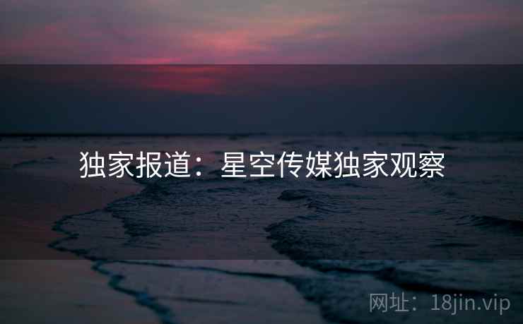 独家报道：星空传媒独家观察