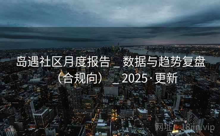 岛遇社区月度报告 _ 数据与趋势复盘（合规向） _ 2025·更新