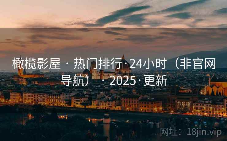 橄榄影屋 · 热门排行·24小时（非官网导航） · 2025·更新