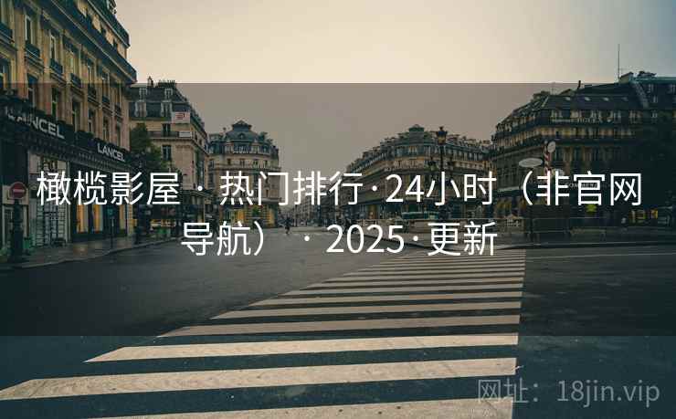 橄榄影屋 · 热门排行·24小时（非官网导航） · 2025·更新