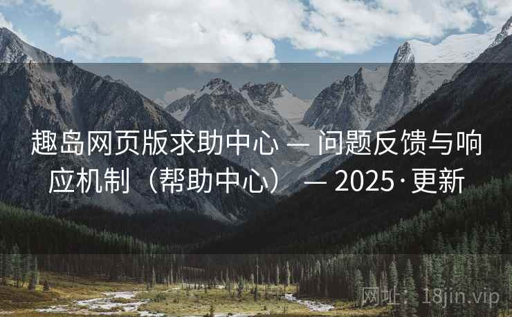 趣岛网页版求助中心 — 问题反馈与响应机制（帮助中心） — 2025·更新