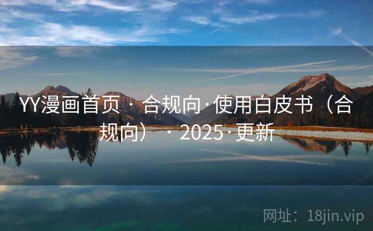 YY漫画首页 · 合规向·使用白皮书（合规向） · 2025·更新