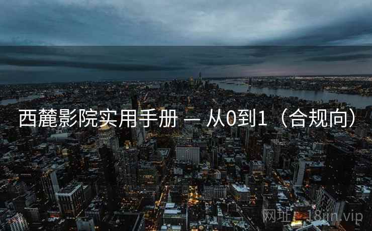 西麓影院实用手册 — 从0到1（合规向）