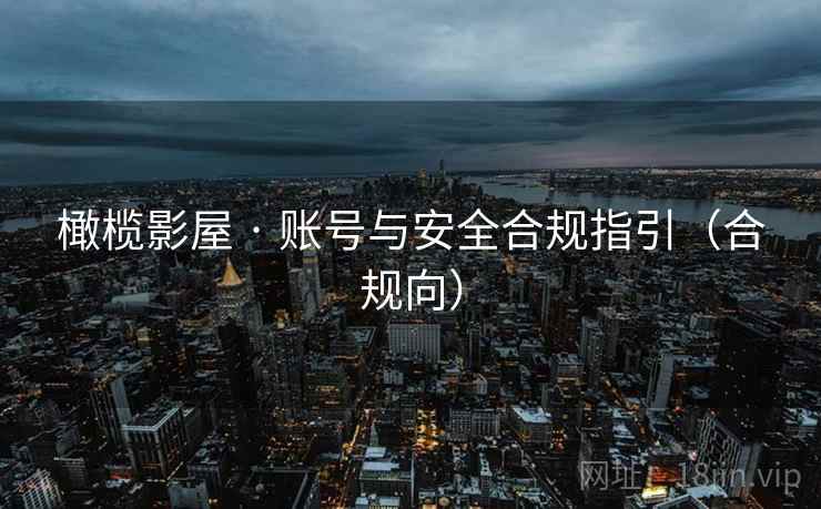 橄榄影屋 · 账号与安全合规指引（合规向）
