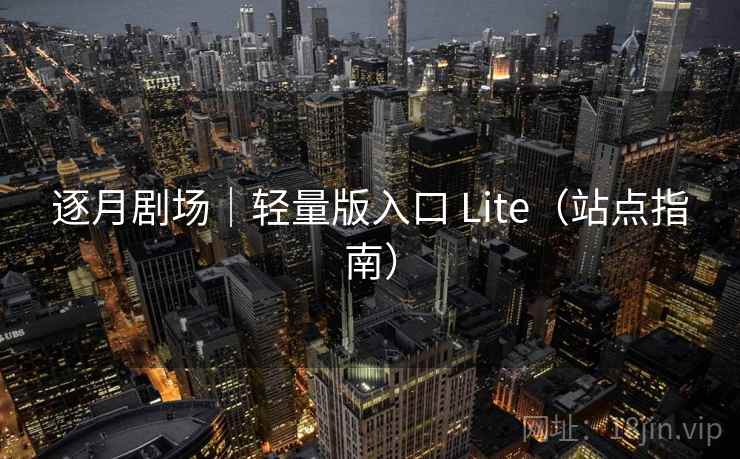 逐月剧场｜轻量版入口 Lite（站点指南）