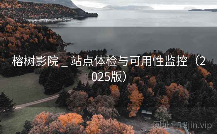 榕树影院 _ 站点体检与可用性监控（2025版）
