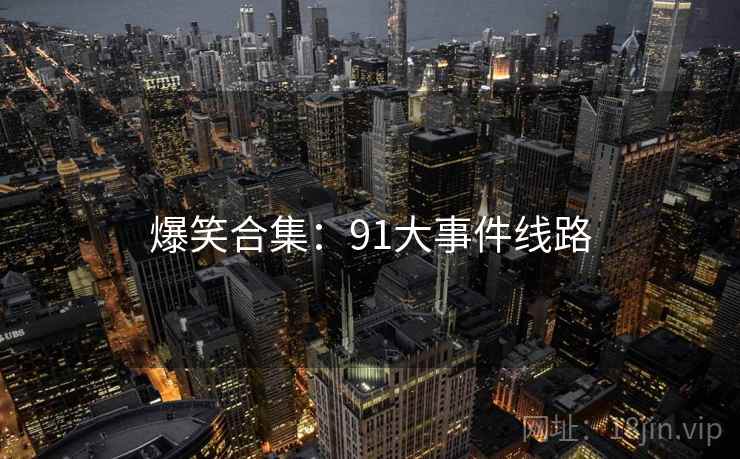 爆笑合集:91大事件线路 爆笑合集:91大事件线路
